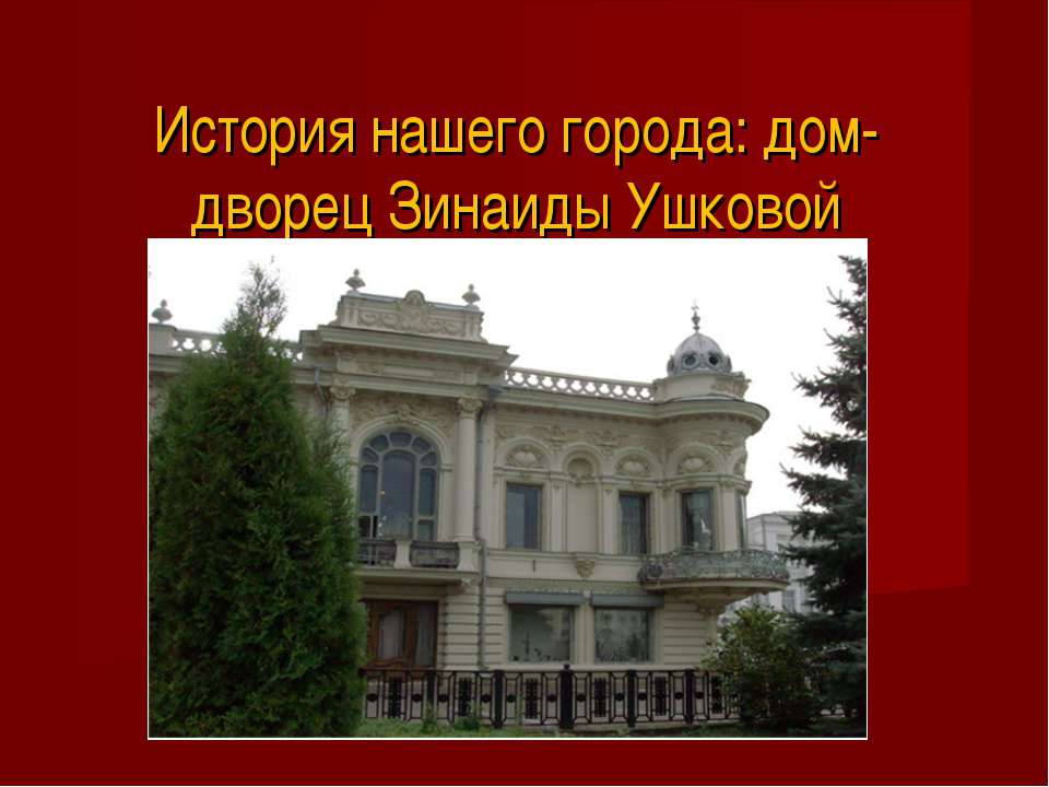 История нашего города: дом-дворец Зинаиды Ушковой