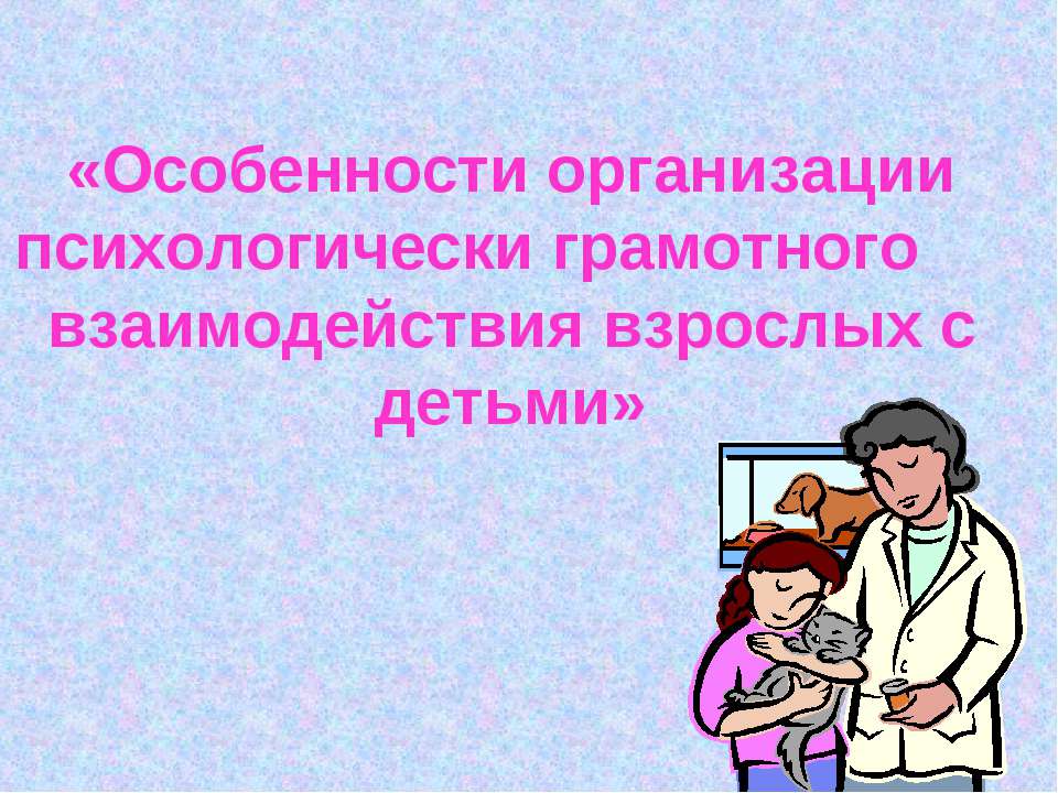 Особенности организации психологически грамотного взаимодействия взрослых с детьми