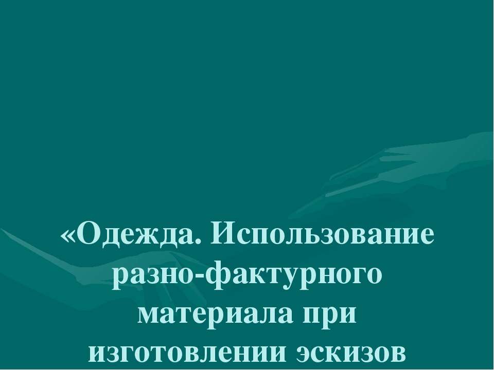 Одежда. Использование разно-фактурного материала при изготовлении эскизов народной и современной одежды