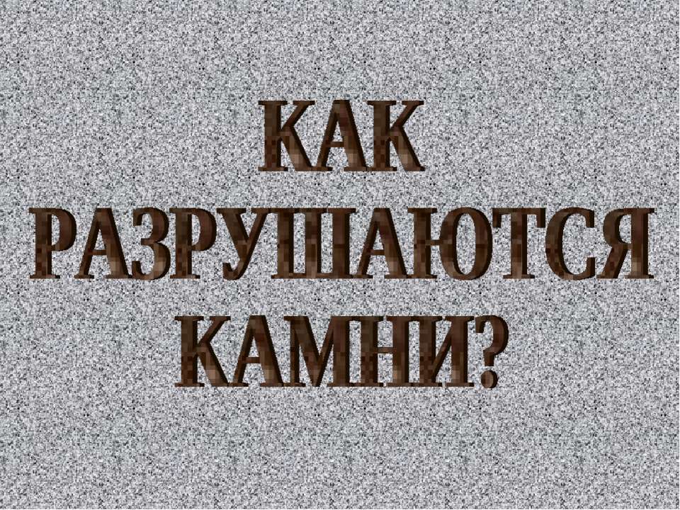 Как разрушаются камни?