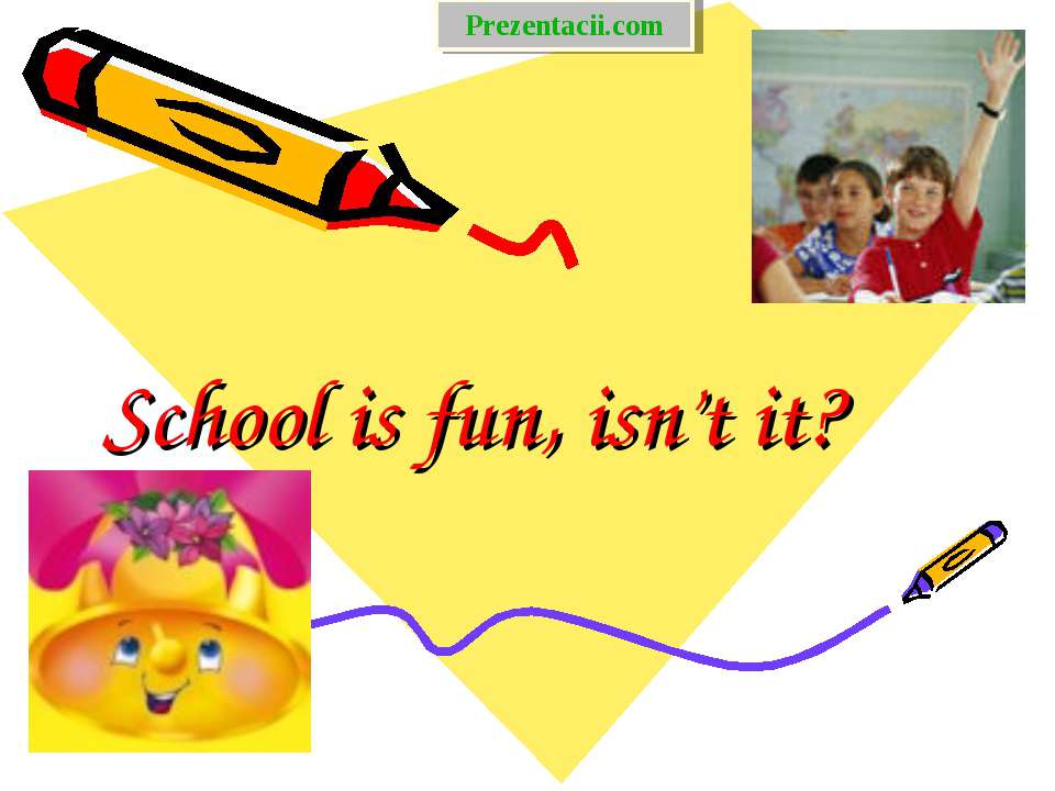School is fun, isn’t it ?