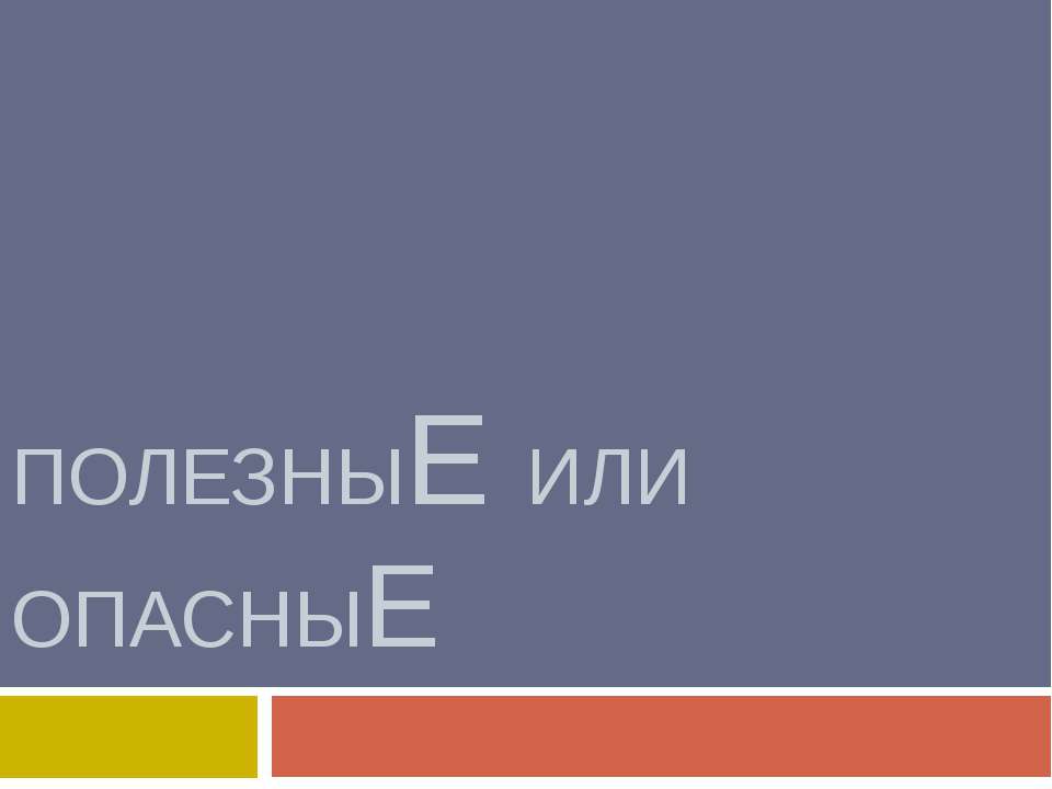 ПолезныЕ или опасныЕ