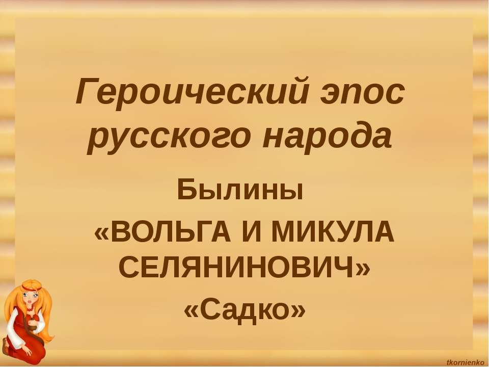 Героический эпос русского народа Былины «ВОЛЬГА И МИКУЛА СЕЛЯНИНОВИЧ»«Садко»