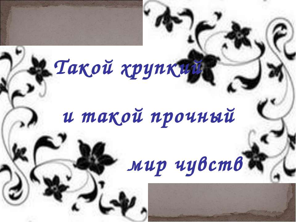 Такой хрупкий и такой прочный мир чувств