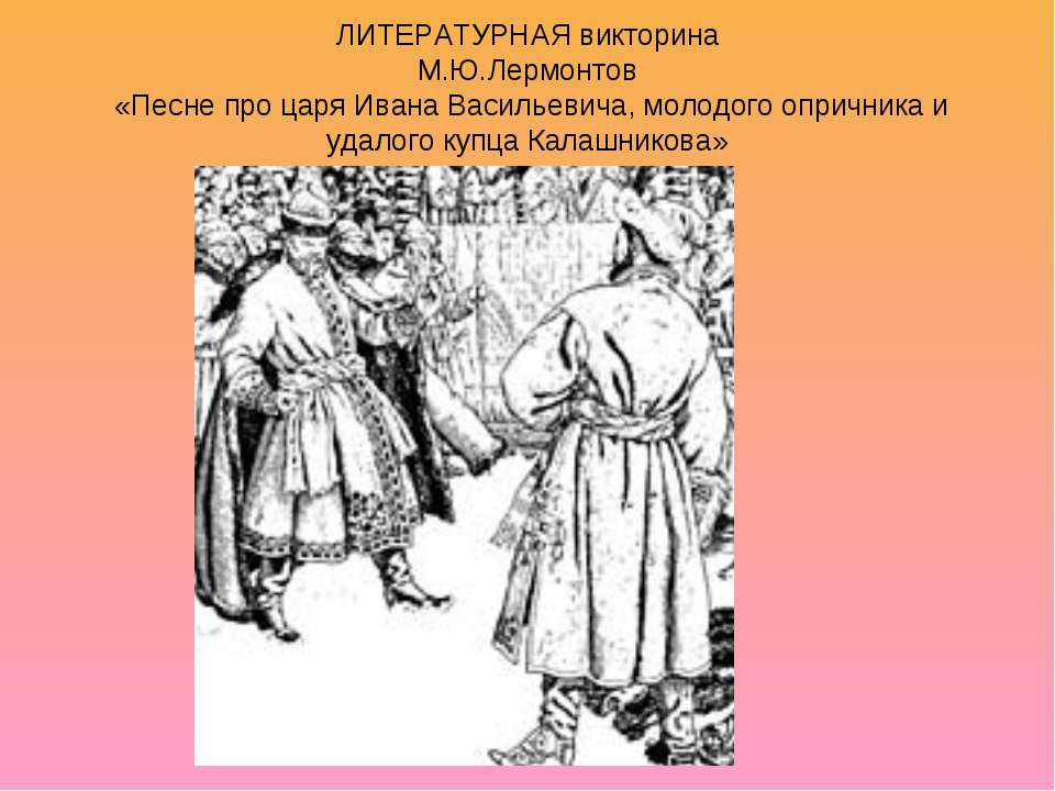 М.Ю.Лермонтов «Песне про царя Ивана Васильевича, молодого опричника и удалого купца Калашникова»