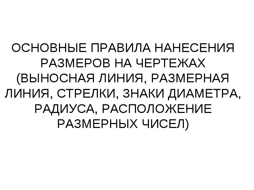 Основные правила нанесения размеров на чертежах (выносная линия, размерная линия, стрелки, знаки диаметра, радиуса, расположение размерных чисел)