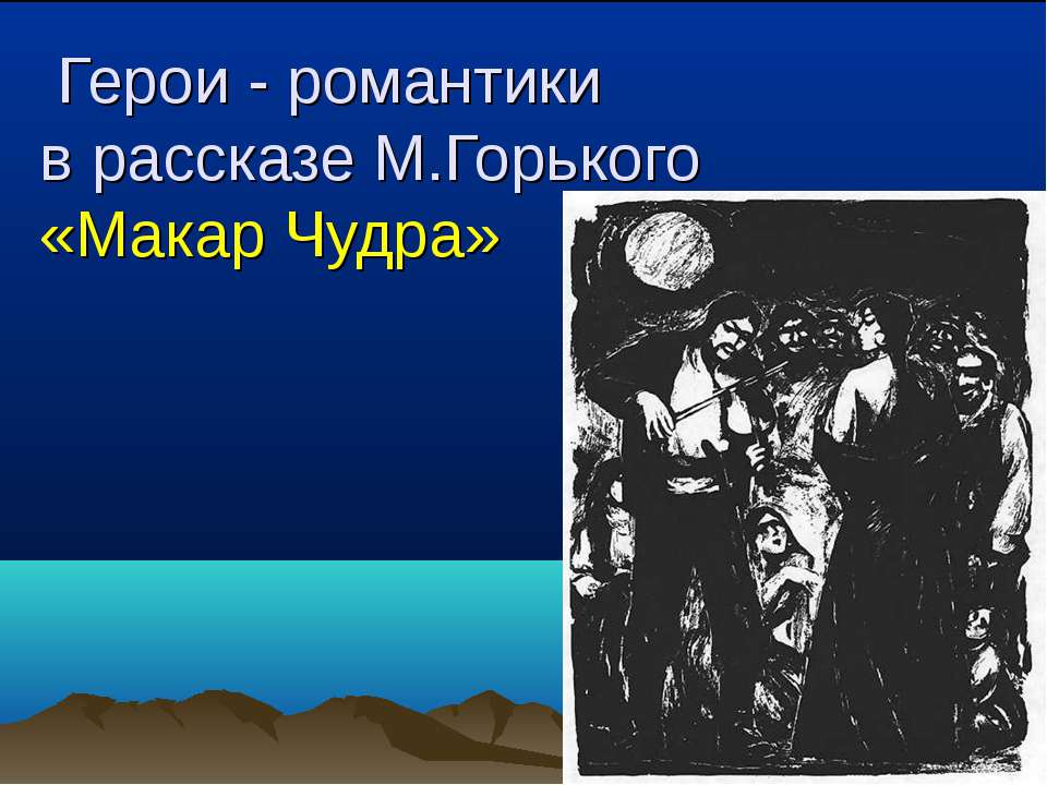 Герои - романтики в рассказе М.Горького «Макар Чудра»