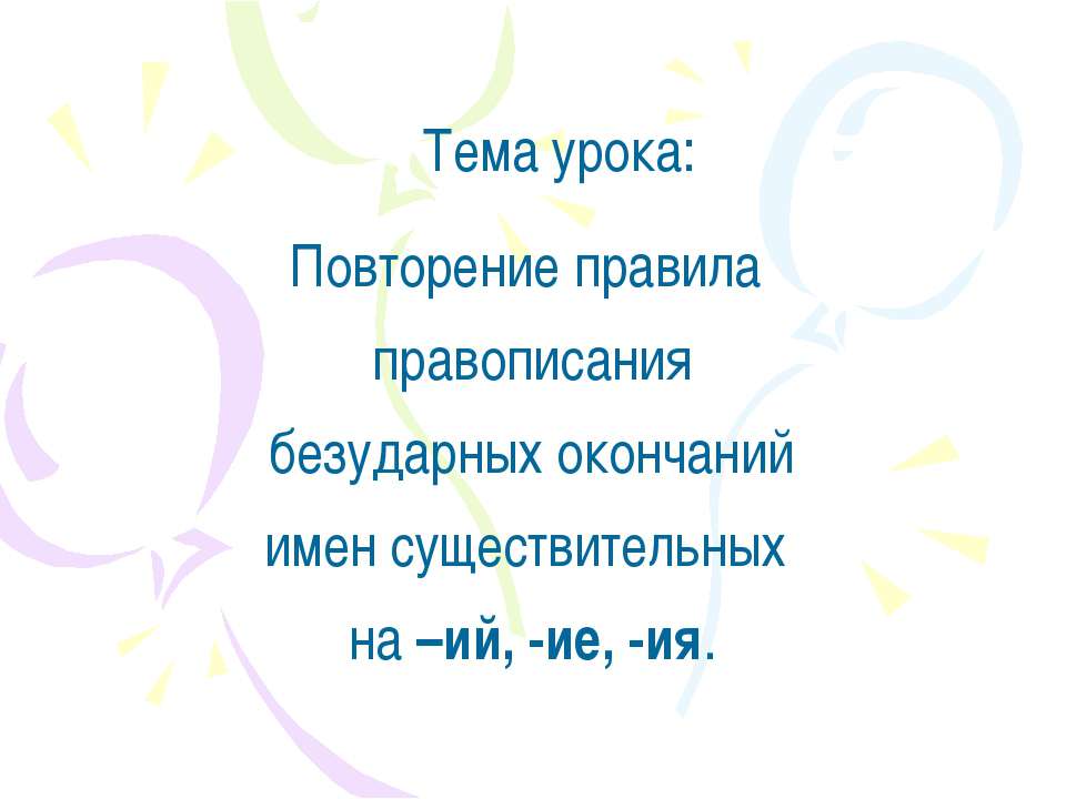 Повторение правила правописания безударных окончаний имен существительных н–ий, -ие, -ия