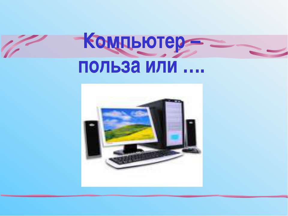Компьютер –польза или