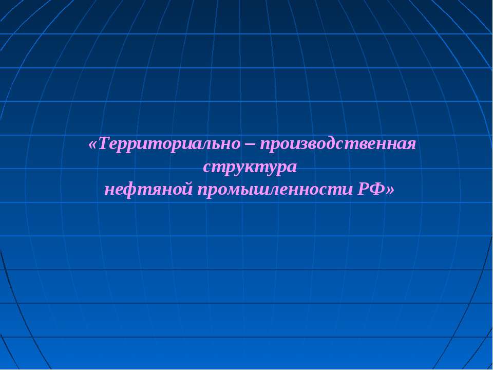 Территориально – производственная структура нефтяной промышленности РФ