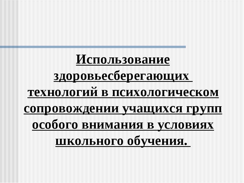 Использование здоровьесберегающих технологий в психологическом сопровождении учащихся групп особого внимания в условиях школьного обучения