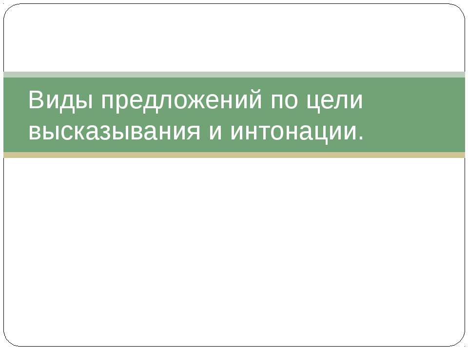 Виды предложений по цели высказывания и интонации