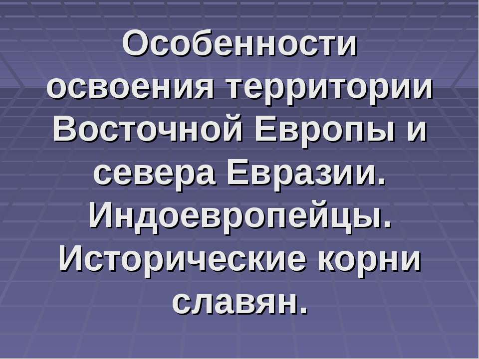 Особенности освоения территории Восточной Европы и севера Евразии. Индоевропейцы. Исторические корни славян