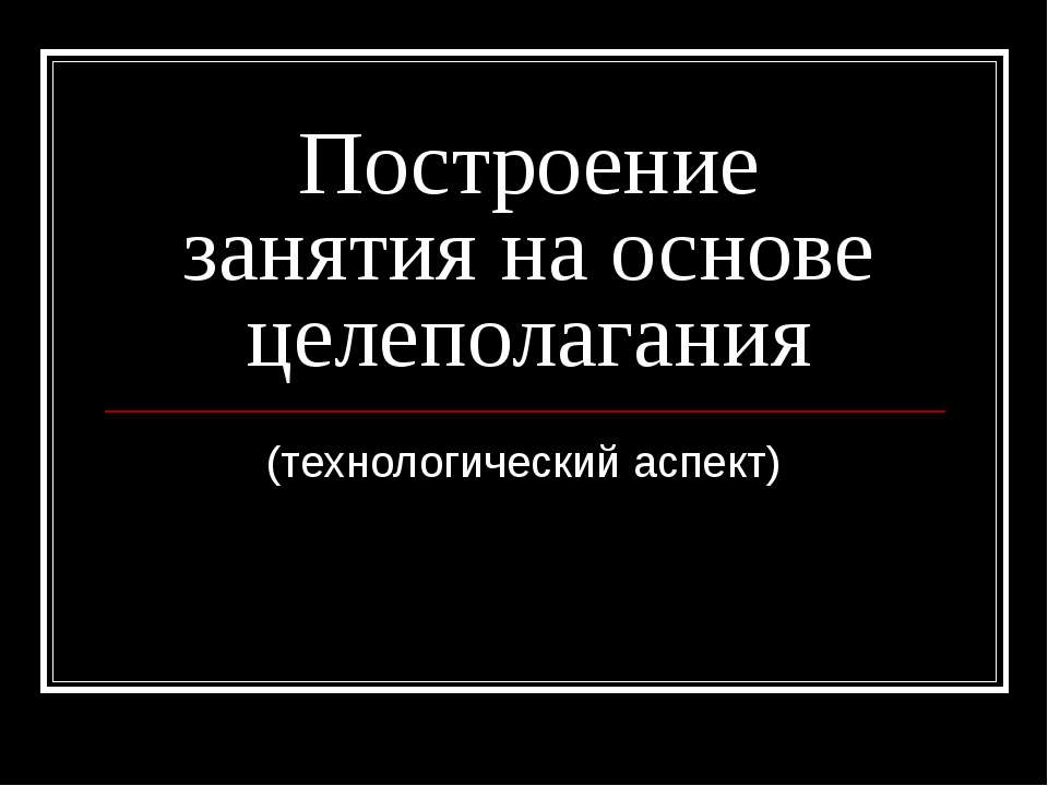 Построение занятия на основе целеполагания