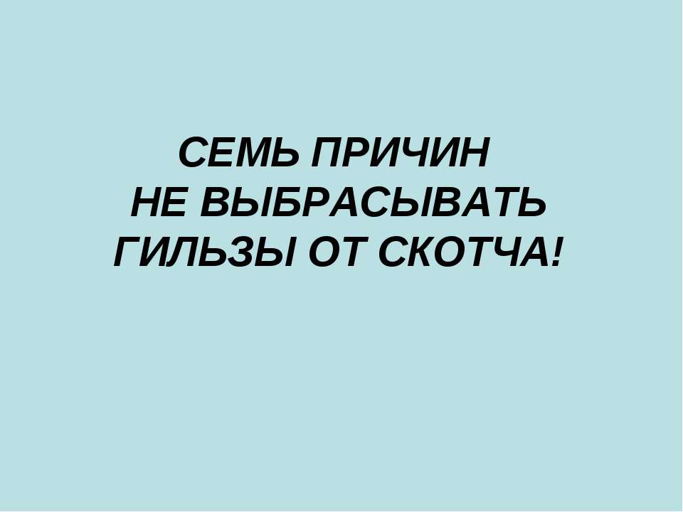 Семь причин не выбрасывать гильзы от скотча!