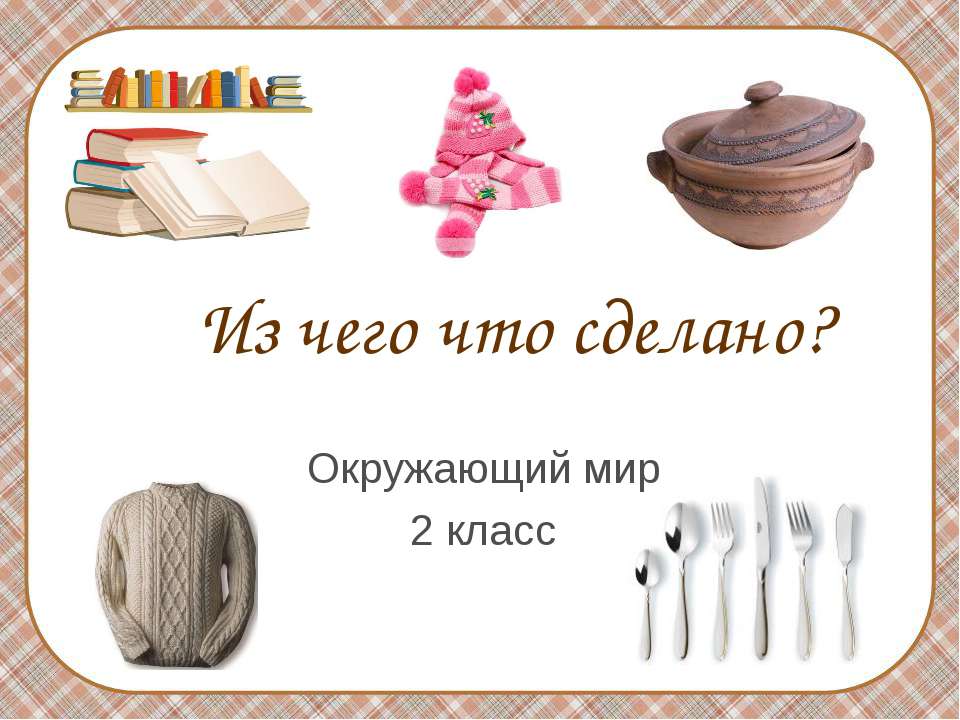 Из чего что сделано? 2 класс