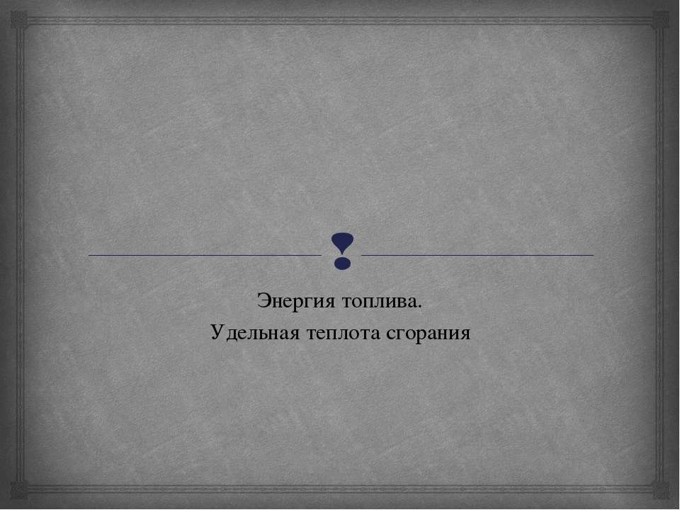 Энергия топлива. Удельная теплота сгорания
