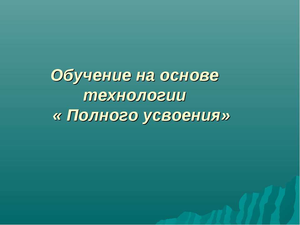 Обучение на основе технологии « Полного усвоения»