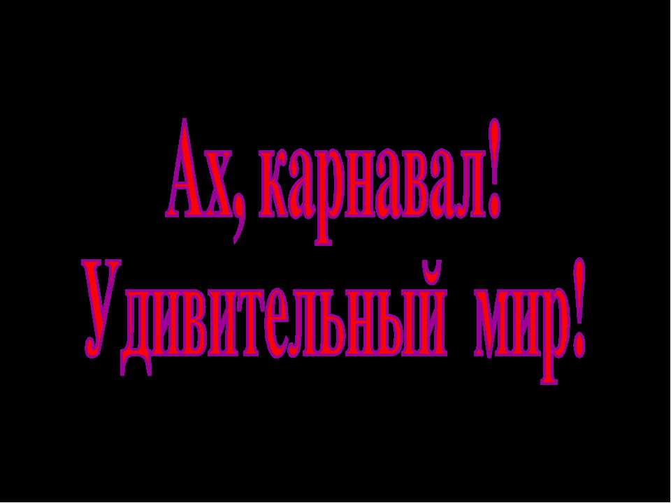 Ах, карнавал! Удивительный мир!