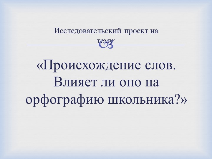 Презентация по русскому языку "Исследовательский проект на тему: "Происхождение слов. Влияет ли оно на орфографию школьников?"