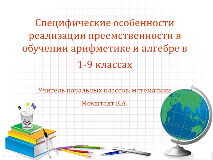Презентация по математике на тему "СПЕЦИФИЧЕСКИЕ ОСОБЕННОСТИ РЕАЛИЗАЦИИ ПРЕЕМСТВЕННОСТИ В ОБУЧЕНИИ АРИФМЕТИКЕ И АЛГЕБРЕ В 1-9 КЛАССАХ