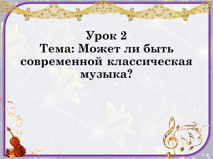 Презентация к уроку музыки 7 класс "Может ли быть современной классическая музыка"