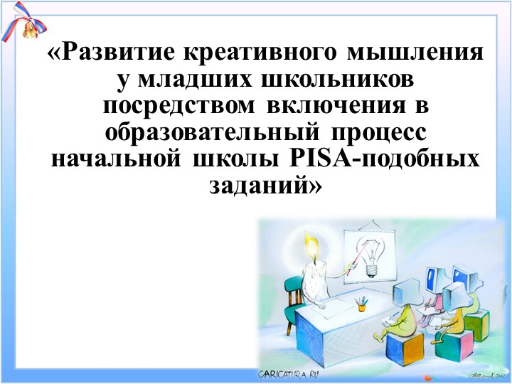 «Развитие креативного мышления у младших школьников посредством включения в образовательный процесс начальной школы PISA-подобных заданий»