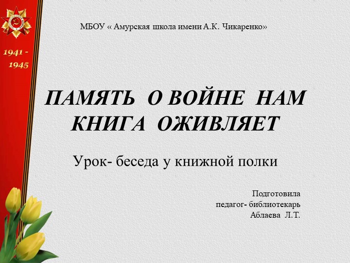 Презентация библиотечного урока "ПАМЯТЬ О ВОЙНЕ НАМ КНИГА ОЖИВЛЯЕТ"