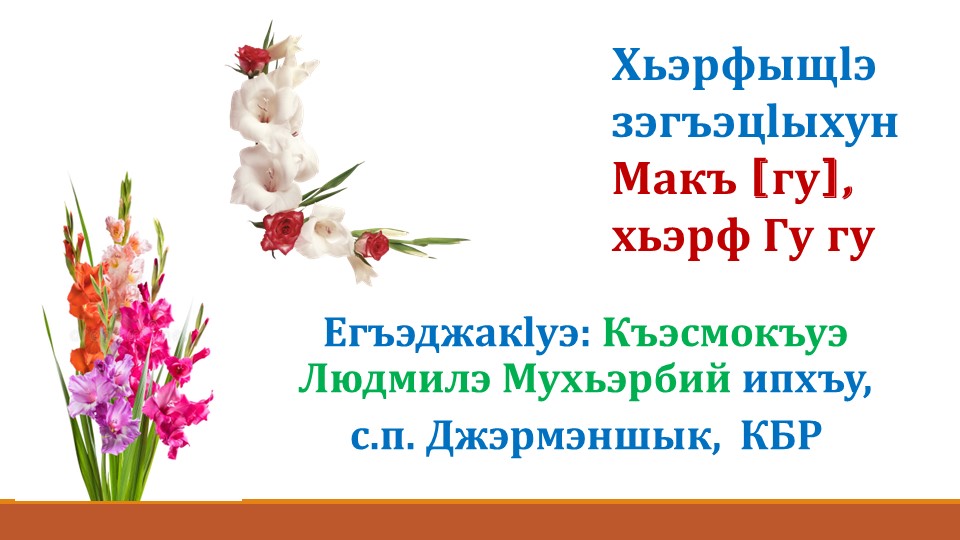 Презентация по предмету азбука (кабардино- черкесский язык(родной)): "Хьэрфыщlэ зэгъэцlыхун Макъ [гу], хьэрф Гу гу."