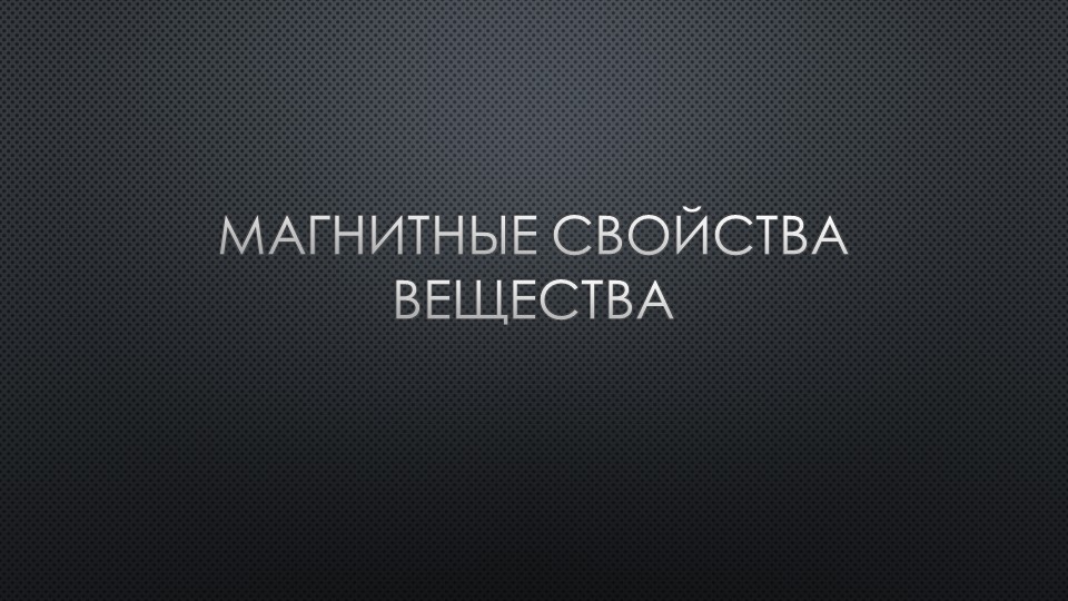 Презентация по физике по теме "Магнитные свойства вещества" (11 класс)