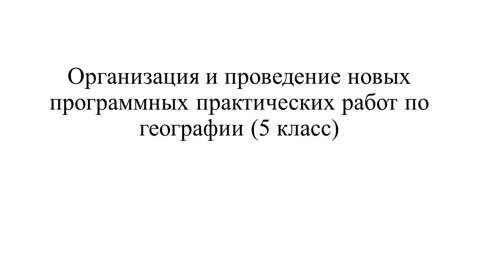 Презентация "Организация и проведение новых программных практических работ по географии (5 класс)"