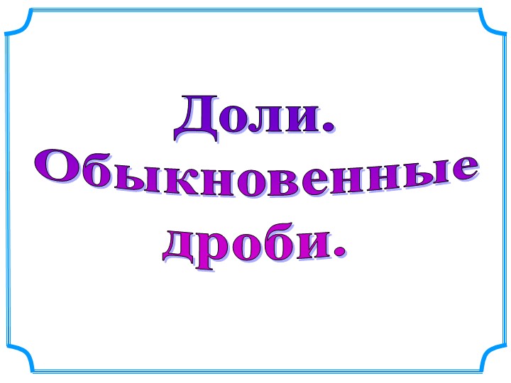 Презентация "Доли. Обыкновенные дроби"
