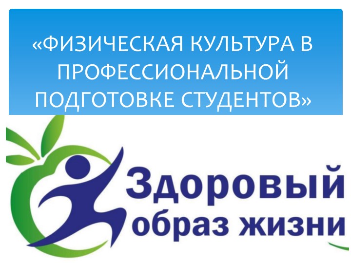 Презентация по физической культуре на тему: "Физическая культура в профессиональной подготовке студентов. Здоровый образ жизни"