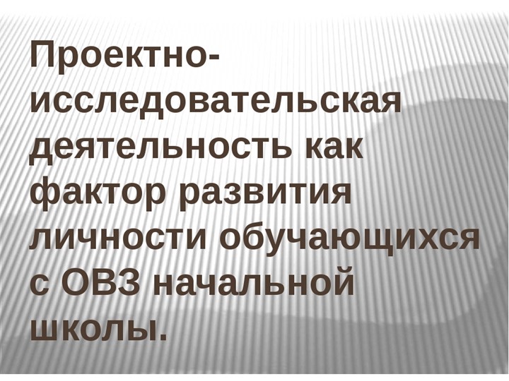 "Проектно - исследовательская деятельность, как фактор развития личности обучающихся с ОВЗ начальной школе"