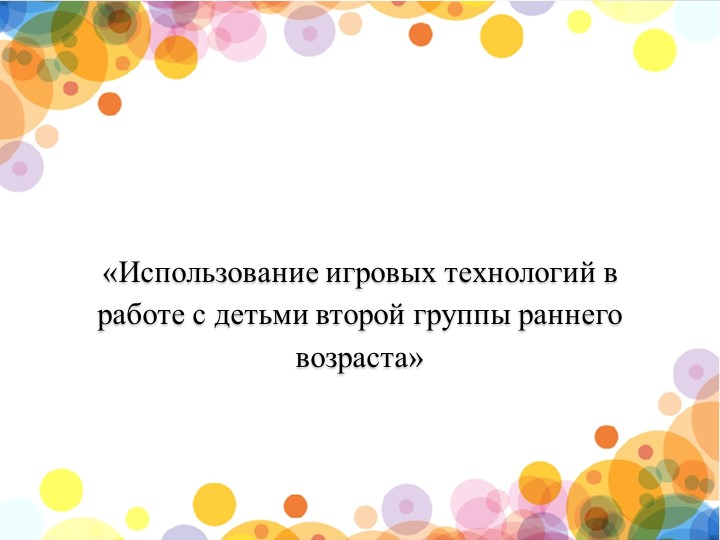 Презентация "Игровые технологии во 2 группе раннего возраста"