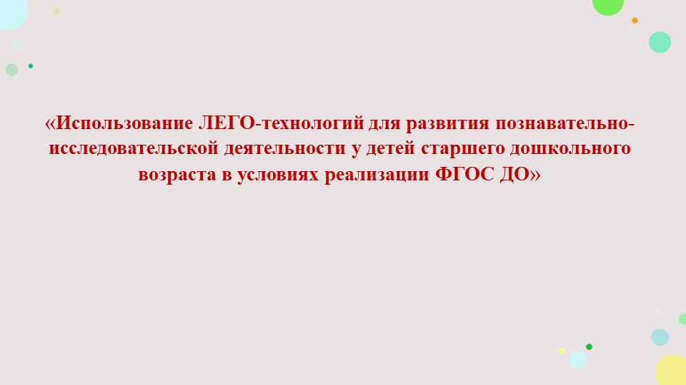 Презентация по использованию ЛЕГО-технологий «Использование ЛЕГО-технологий для развития познавательно-исследовательской деятельности у детей старшего дошкольного возраста в условиях реализации ФГОС ДО»