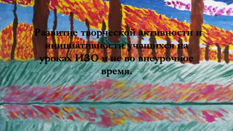 Развитие творческой активности и инициативности учащихся на уроках ИЗО и во внеурочное время.