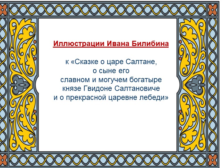 Презентация "Иллюстрации Ивана Билибина к «Сказке о царе Салтане, о сыне его славном и могучем богатыре князе Гвидоне Салтановиче и о прекрасной царевне лебеди»