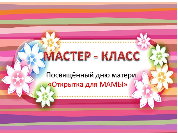 Посвящённый дню матери. «Открытка для МАМЫ»