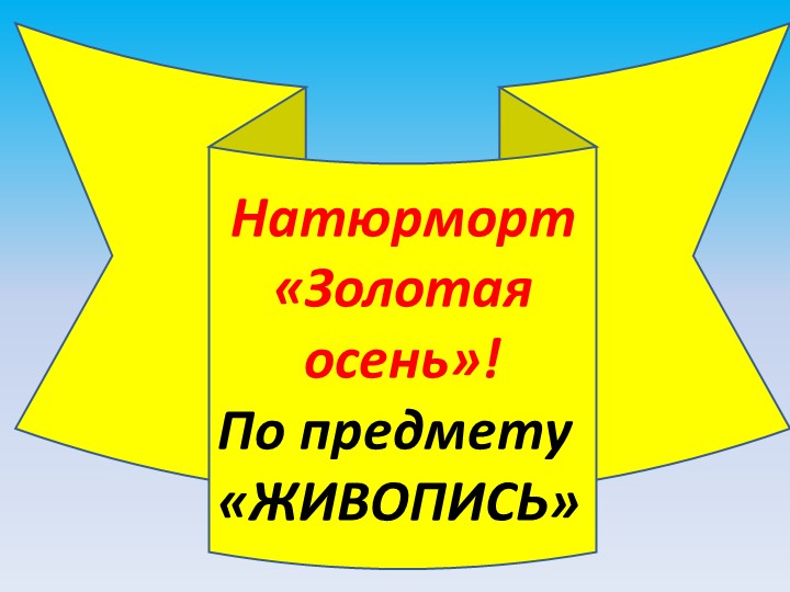 Натюрморт «Золотая осень»! По предмету «ЖИВОПИСЬ»