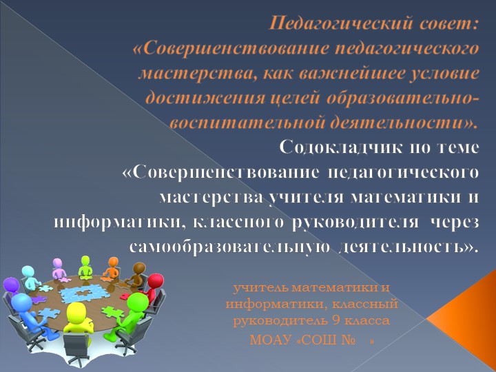 Презентация к педагогическому совету на тему "Совершенствование педагогического мастерства учителя математики и информатики, классного руководителя через самообразовательную деятельность»."
