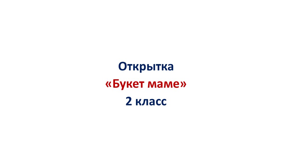 Презентация по технологии "Открытка "Букет маме"" "2 класс