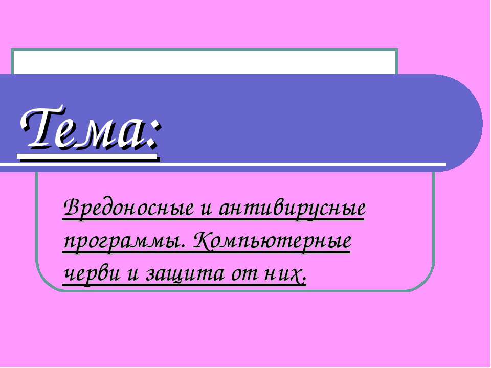 Вредоносные и антивирусные программы. Компьютерные черви и защита от них