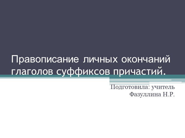 Призентация по русскому языку. 10-11 класс. Правописание личных окончаний глаголов суффиксов причастий.