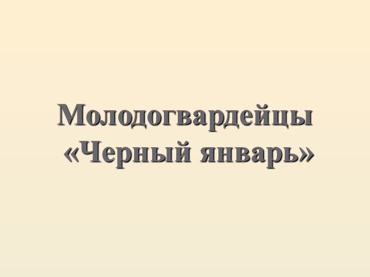 Презентация для классного часа "Черный январь - Молодая гвардия"