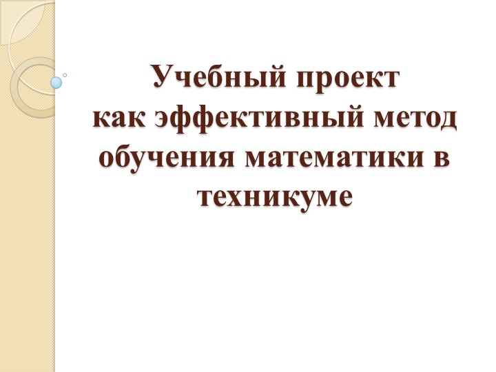 Презентация "Учебный проект как эффективный метод обучения математики в техникуме"