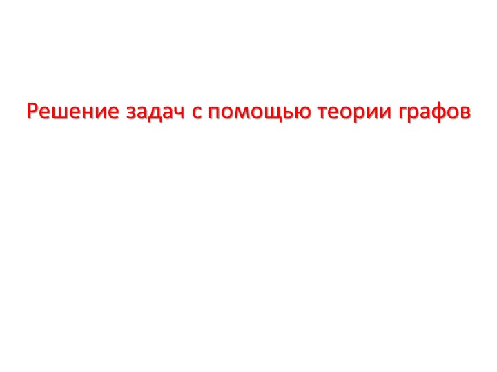 Презентация к уроку Решение задач с помощью теории Графов