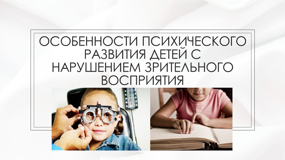 Презентация по теме "Особенности психического развития детей с нарушением зрительного восприятия"