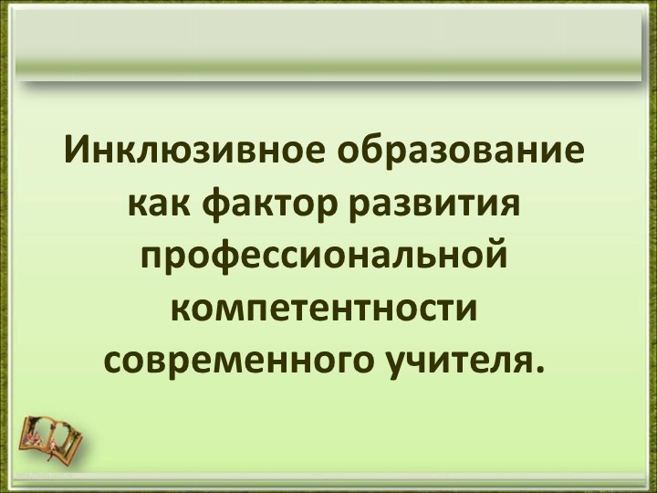 Инклюзивное образование как фактор развития профессиональной компетентности современного учителя.