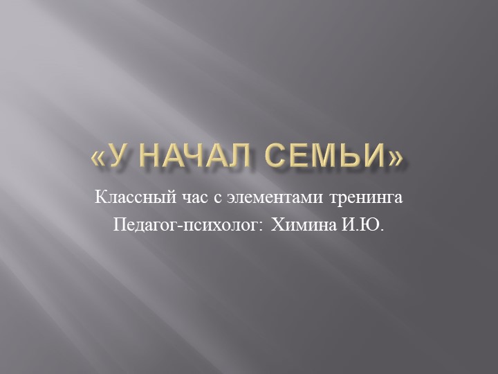 Классный час с элементами психологического тренинга " У начал семьи" презентация